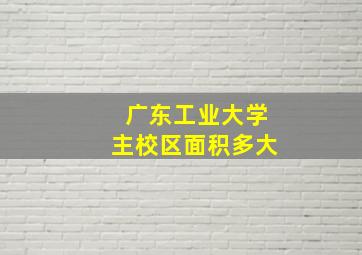 广东工业大学主校区面积多大