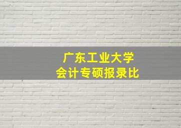 广东工业大学会计专硕报录比