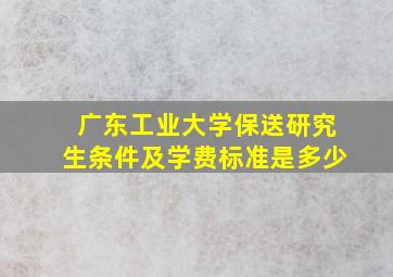 广东工业大学保送研究生条件及学费标准是多少