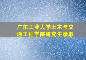 广东工业大学土木与交通工程学院研究生录取