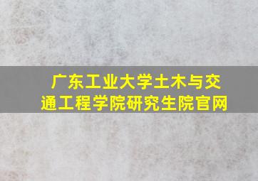 广东工业大学土木与交通工程学院研究生院官网