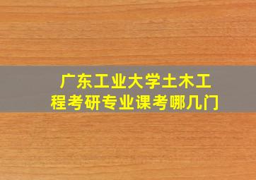 广东工业大学土木工程考研专业课考哪几门