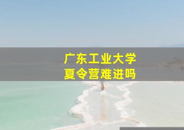 广东工业大学夏令营难进吗