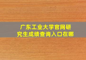 广东工业大学官网研究生成绩查询入口在哪