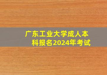 广东工业大学成人本科报名2024年考试