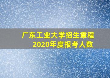 广东工业大学招生章程2020年度报考人数