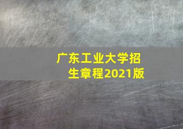 广东工业大学招生章程2021版