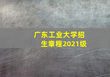 广东工业大学招生章程2021级