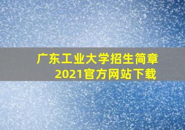 广东工业大学招生简章2021官方网站下载