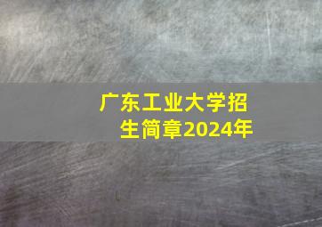 广东工业大学招生简章2024年