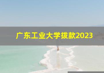 广东工业大学拨款2023