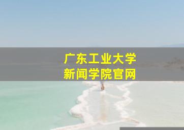 广东工业大学新闻学院官网