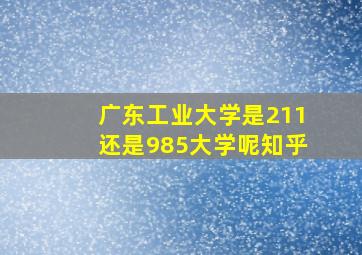 广东工业大学是211还是985大学呢知乎