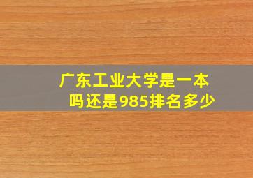 广东工业大学是一本吗还是985排名多少