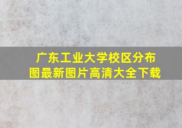 广东工业大学校区分布图最新图片高清大全下载