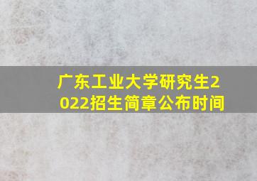 广东工业大学研究生2022招生简章公布时间