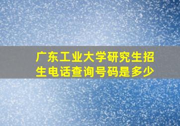 广东工业大学研究生招生电话查询号码是多少