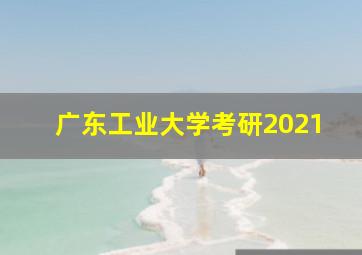 广东工业大学考研2021