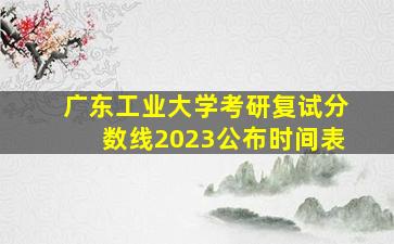 广东工业大学考研复试分数线2023公布时间表