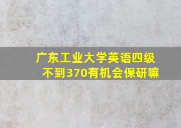 广东工业大学英语四级不到370有机会保研嘛