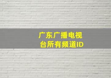 广东广播电视台所有频道ID