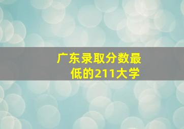 广东录取分数最低的211大学