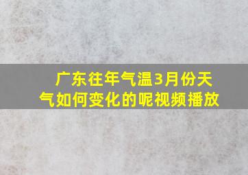 广东往年气温3月份天气如何变化的呢视频播放