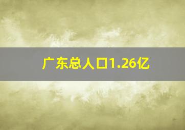 广东总人口1.26亿