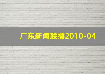 广东新闻联播2010-04