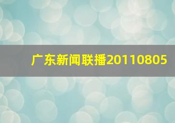 广东新闻联播20110805