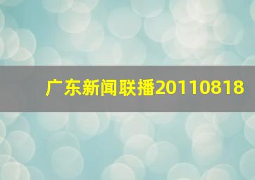 广东新闻联播20110818