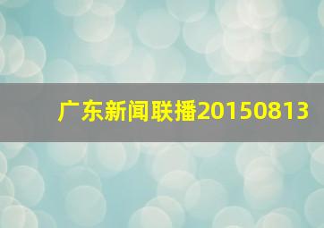 广东新闻联播20150813