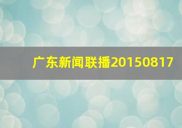 广东新闻联播20150817