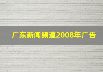 广东新闻频道2008年广告