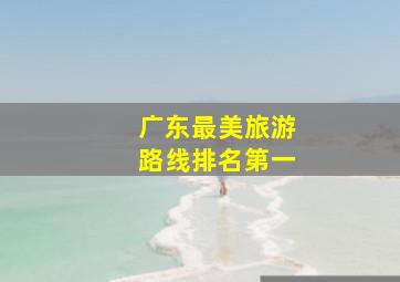 广东最美旅游路线排名第一