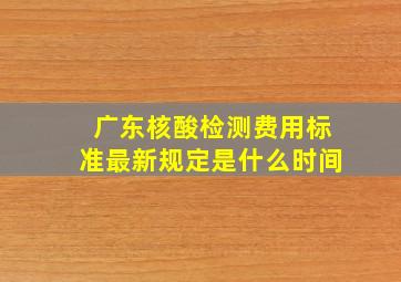 广东核酸检测费用标准最新规定是什么时间