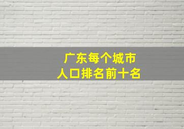 广东每个城市人口排名前十名