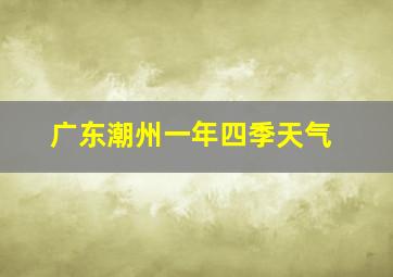 广东潮州一年四季天气