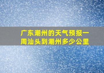 广东潮州的天气预报一周汕头到潮州多少公里