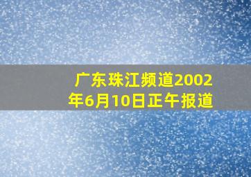 广东珠江频道2002年6月10日正午报道