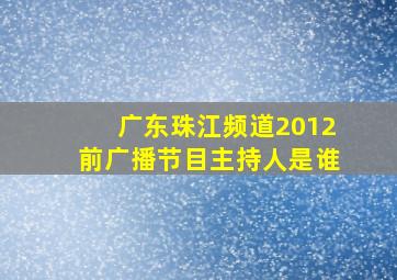 广东珠江频道2012前广播节目主持人是谁