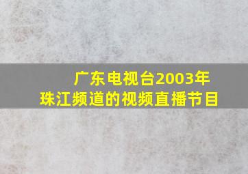 广东电视台2003年珠江频道的视频直播节目