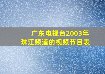 广东电视台2003年珠江频道的视频节目表