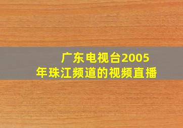 广东电视台2005年珠江频道的视频直播