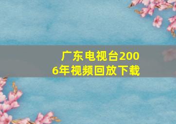 广东电视台2006年视频回放下载