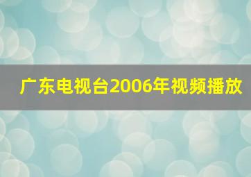 广东电视台2006年视频播放