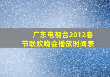 广东电视台2012春节联欢晚会播放时间表