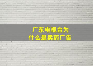 广东电视台为什么是卖药广告