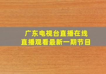 广东电视台直播在线直播观看最新一期节目