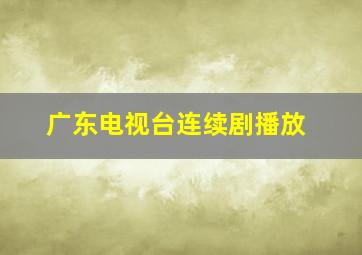 广东电视台连续剧播放